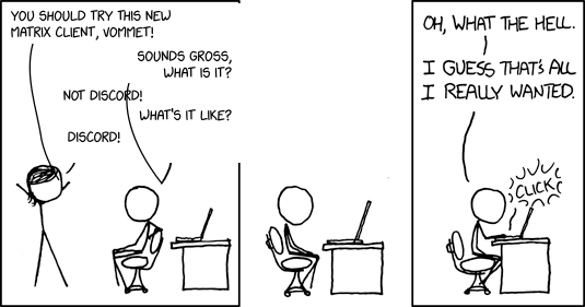 A modified xkcd comic. Someone says: You should try this new Matrix client, Vommet! The person at the laptop: Sounds gross, what is it? Not Discord! What's it like? Discord! The person at the laptop sits for a moment, then: Oh, what the hell. I guess that's all I really wanted. Click.